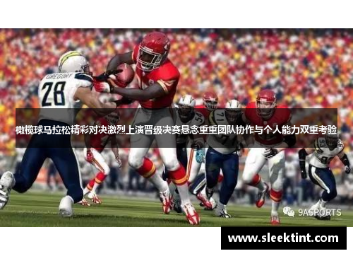 橄榄球马拉松精彩对决激烈上演晋级决赛悬念重重团队协作与个人能力双重考验