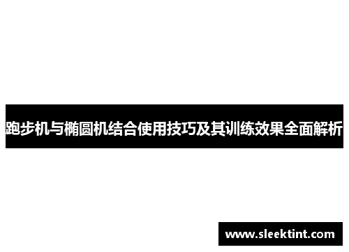 跑步机与椭圆机结合使用技巧及其训练效果全面解析