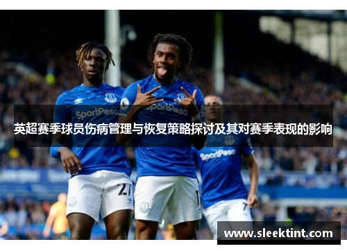 英超赛季球员伤病管理与恢复策略探讨及其对赛季表现的影响