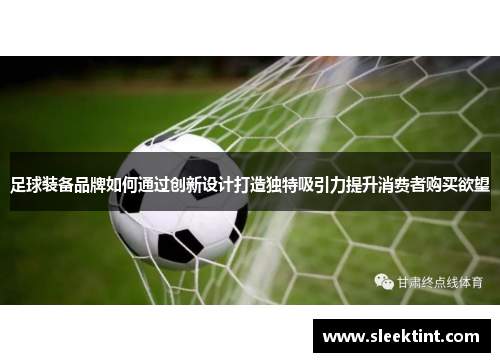足球装备品牌如何通过创新设计打造独特吸引力提升消费者购买欲望