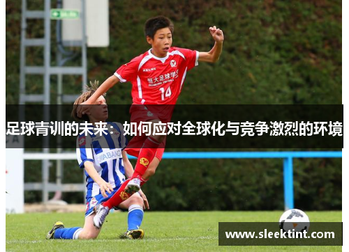 足球青训的未来：如何应对全球化与竞争激烈的环境