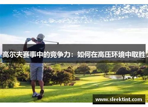 高尔夫赛事中的竞争力：如何在高压环境中取胜